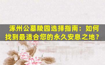 涿州公墓陵园选择指南：如何找到最适合您的永久安息之地？