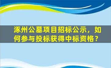 涿州公墓项目招标公示，如何参与投标获得中标资格？