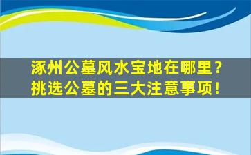 涿州公墓风水宝地在哪里？挑选公墓的三大注意事项！