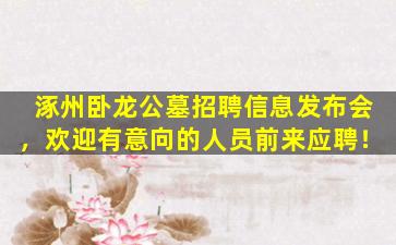 涿州卧龙公墓招聘信息发布会，欢迎有意向的人员前来应聘！