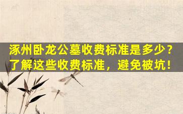 涿州卧龙公墓收费标准是多少？了解这些收费标准，避免被坑！