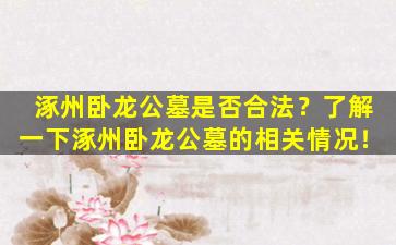 涿州卧龙公墓是否合法？了解一下涿州卧龙公墓的相关情况！
