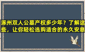 涿州双人公墓产权多少年？了解这些，让你轻松选购适合的永久安息之地！
