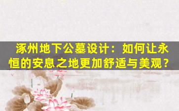 涿州地下公墓设计：如何让永恒的安息之地更加舒适与美观？