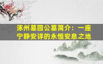 涿州墓园公墓简介：一座宁静安详的永恒安息之地