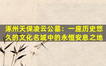 涿州天保凌云公墓：一座历史悠久的文化名城中的永恒安息之地