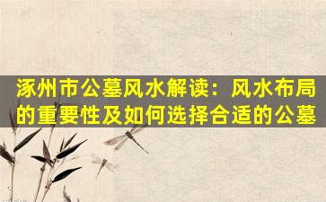 涿州市公墓风水解读：风水布局的重要性及如何选择合适的公墓