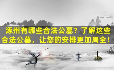 涿州有哪些合法公墓？了解这些合法公墓，让您的安排更加周全！