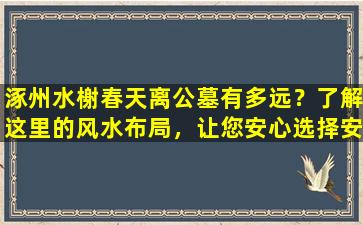 涿州水榭春天离公墓有多远？了解这里的风水布局，让您安心选择安葬之地！