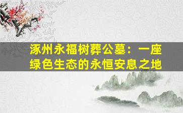 涿州永福树葬公墓：一座绿色生态的永恒安息之地