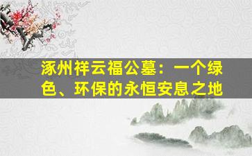 涿州祥云福公墓：一个绿色、环保的永恒安息之地
