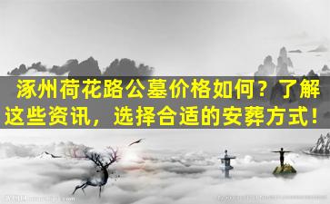 涿州荷花路公墓价格如何？了解这些资讯，选择合适的安葬方式！