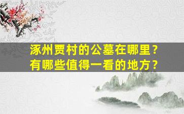 涿州贾村的公墓在哪里？有哪些值得一看的地方？