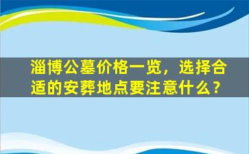 淄博公墓价格一览，选择合适的安葬地点要注意什么？