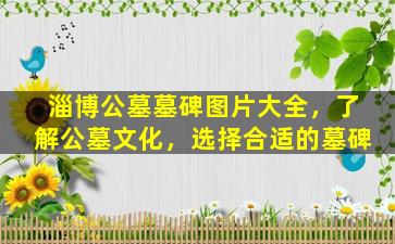 淄博公墓墓碑图片大全，了解公墓文化，选择合适的墓碑