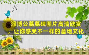 淄博公墓墓碑图片高清欣赏，让你感受不一样的墓地文化
