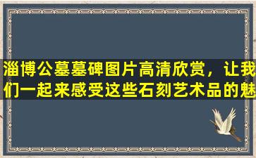 淄博公墓墓碑图片高清欣赏，让我们一起来感受这些石刻艺术品的魅力！