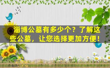 淄博公墓有多少个？了解这些公墓，让您选择更加方便！