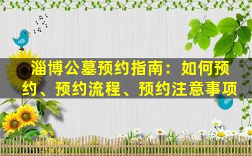 淄博公墓预约指南：如何预约、预约流程、预约注意事项