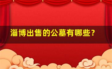 淄博出售的公墓有哪些？