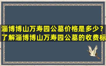 淄博博山万寿园公墓价格是多少？了解淄博博山万寿园公墓的收费标准