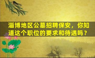 淄博地区公墓招聘保安，你知道这个职位的要求和待遇吗？