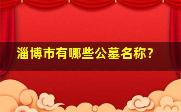 淄博市有哪些公墓名称？