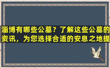淄博有哪些公墓？了解这些公墓的资讯，为您选择合适的安息之地提供帮助