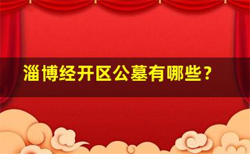 淄博经开区公墓有哪些？
