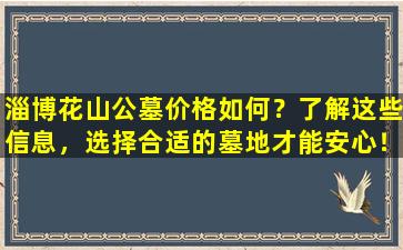 淄博花山公墓价格如何？了解这些信息，选择合适的墓地才能安心！