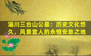 淄川三台山公墓：历史文化悠久，风景宜人的永恒安息之地