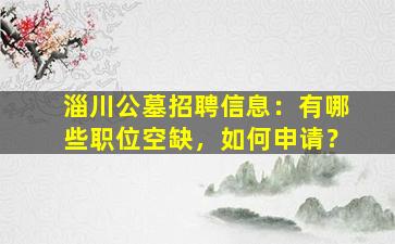 淄川公墓招聘信息：有哪些职位空缺，如何申请？