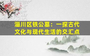 淄川区铁公墓：一探古代文化与现代生活的交汇点