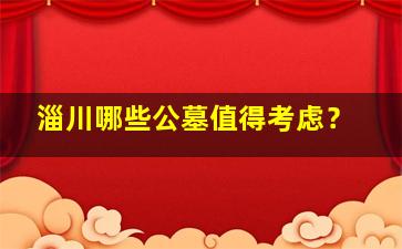 淄川哪些公墓值得考虑？
