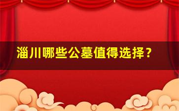 淄川哪些公墓值得选择？
