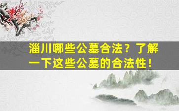 淄川哪些公墓合法？了解一下这些公墓的合法性！