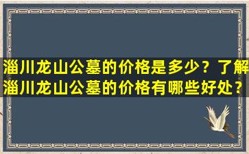 淄川龙山公墓的价格是多少？了解淄川龙山公墓的价格有哪些好处？