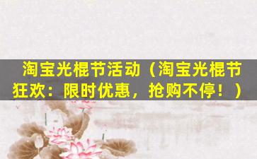 淘宝光棍节活动（淘宝光棍节狂欢：限时优惠，抢购不停！）