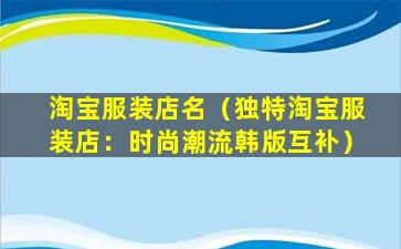 淘宝服装店名（独特淘宝服装店：时尚潮流韩版互补）