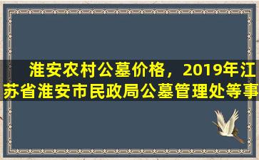 淮安农村公墓价格，2019年江苏省淮安市民政局公墓管理处等事业单位公开招聘公告