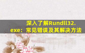 深入了解Rundll32.exe：常见错误及其解决方法