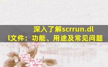 深入了解scrrun.dll文件：功能、用途及常见问题