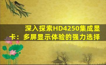 深入探索HD4250集成显卡：多屏显示体验的强力选择