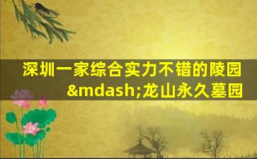 深圳一家综合实力不错的陵园—龙山永久墓园