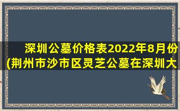 深圳公墓价格表2022年8月份(荆州市沙市区灵芝公墓在深圳大道多少号)