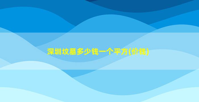 深圳坟墓多少钱一个平方(价钱)