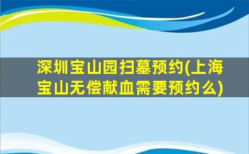 深圳宝山园扫墓预约(上海宝山无偿献血需要预约么)