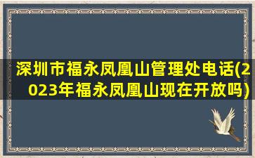 深圳市福永凤凰山管理处电话(2023年福永凤凰山现在开放吗)