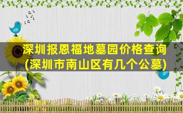 深圳报恩福地墓园价格查询(深圳市南山区有几个公墓)