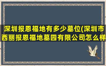 深圳报恩福地有多少墓位(深圳市西丽报恩福地墓园有限公司怎么样)